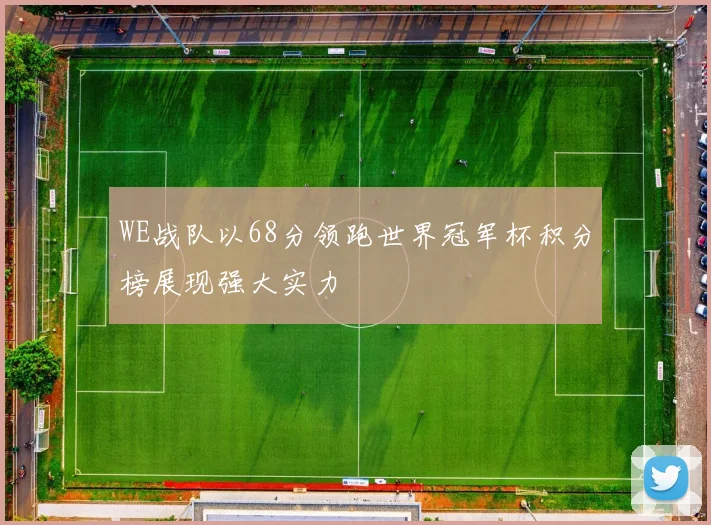 WE战队以68分领跑世界冠军杯积分榜展现强大实力