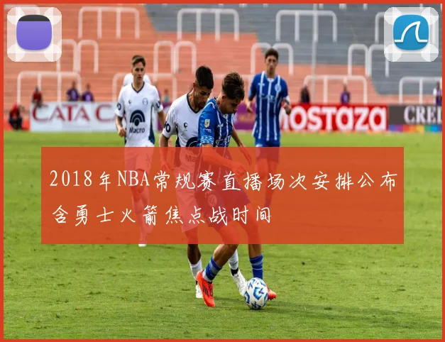 2018年NBA常规赛直播场次安排公布含勇士火箭焦点战时间