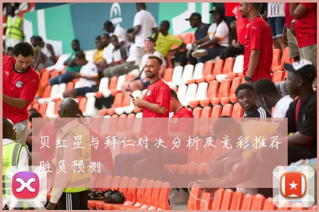 贝红星与拜仁对决分析及竞彩推荐胜负预测