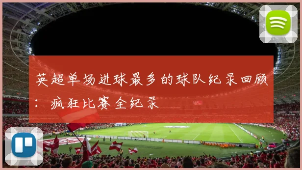 英超单场进球最多的球队纪录回顾：疯狂比赛全纪录