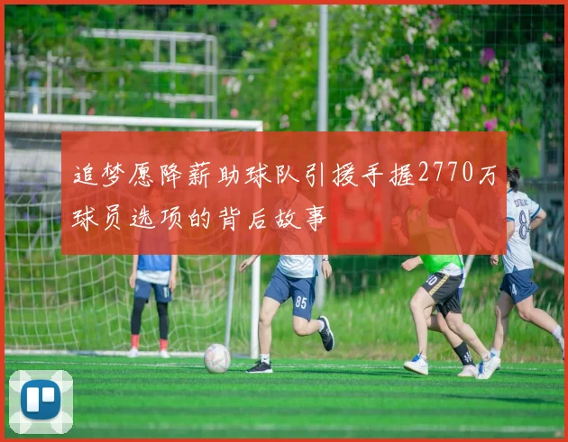 追梦愿降薪助球队引援手握2770万球员选项的背后故事