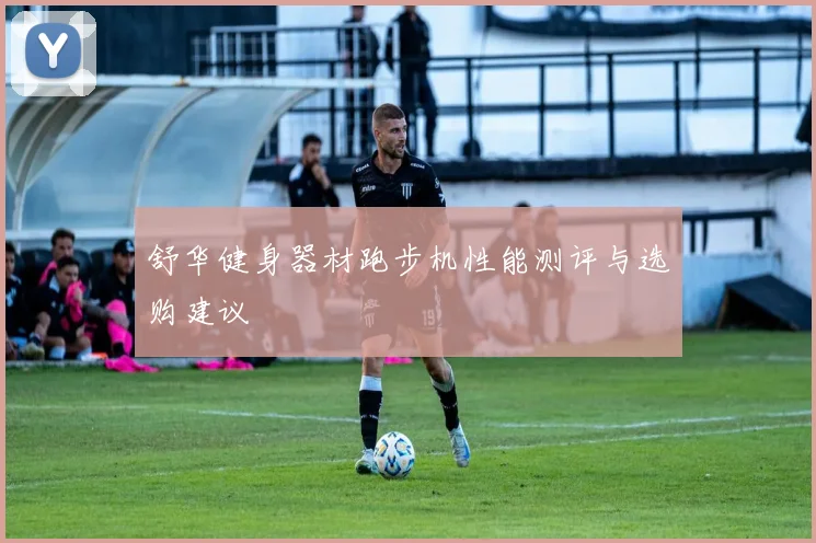 舒华健身器材跑步机性能测评与选购建议