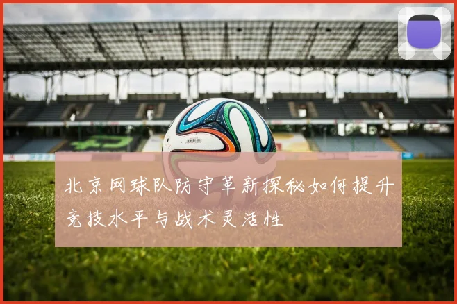 北京网球队防守革新探秘如何提升竞技水平与战术灵活性