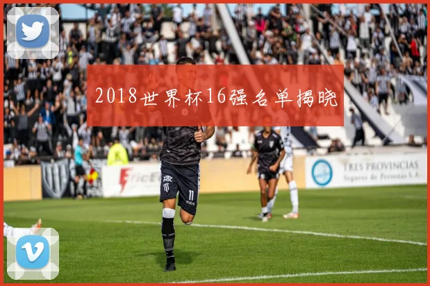 2018世界杯16强名单揭晓
